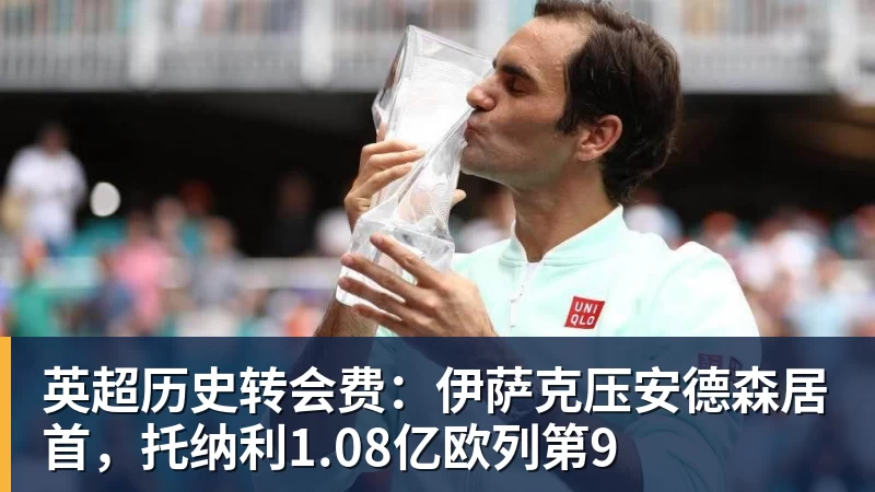好博体育英超历史转会费：伊萨克压安德森居首，托纳利1.08亿欧列第9