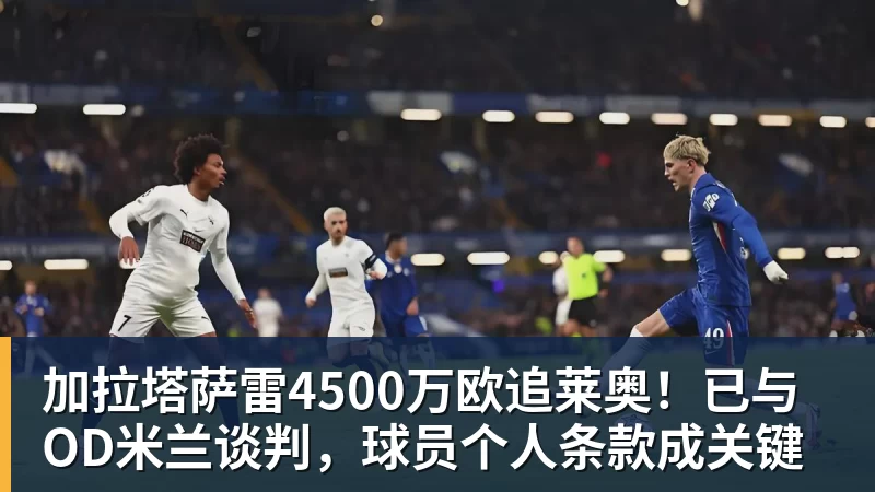 好博体育加拉塔萨雷4500万欧追莱奥！已与OD米兰谈判，球员个人条款成关键