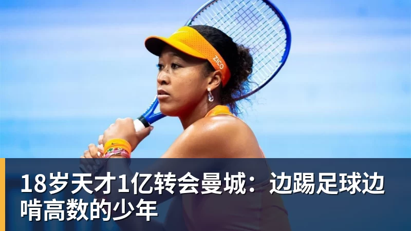 好博体育18岁天才1亿转会曼城：边踢足球边啃高数的少年