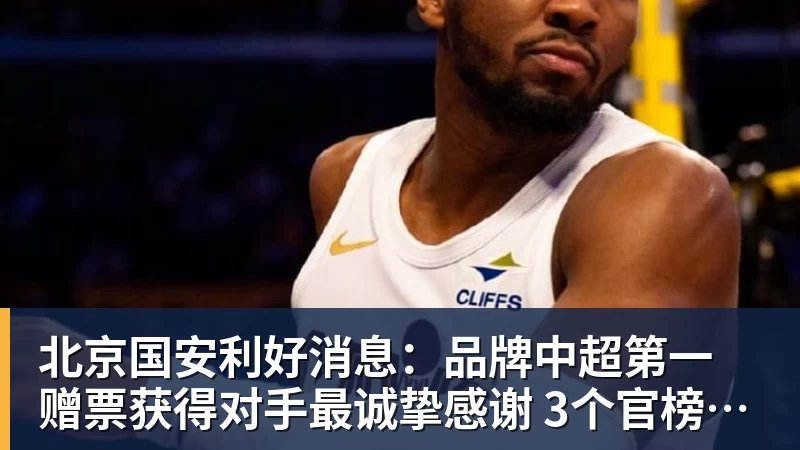 好博体育北京国安利好消息：品牌中超第一 赠票获得对手最诚挚感谢 3个官榜都有名