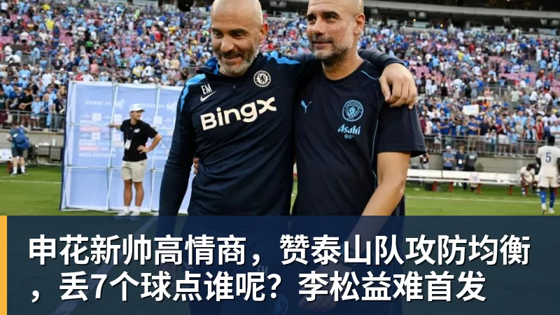 好博体育申花新帅高情商，赞泰山队攻防均衡，丢7个球点谁呢？李松益难首发