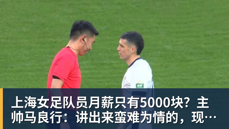 好博体育上海女足队员月薪只有5000块？主帅马良行：讲出来蛮难为情的，现在终于解决了