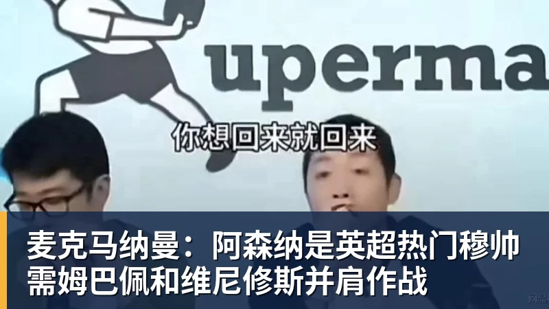 好博体育麦克马纳曼：阿森纳是英超热门穆帅需姆巴佩和维尼修斯并肩作战