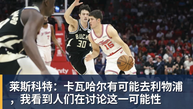 好博体育莱斯科特：卡瓦哈尔有可能去利物浦，我看到人们在讨论这一可能性
