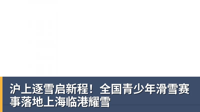 好博体育沪上逐雪启新程！全国青少年滑雪赛事落地上海临港耀雪