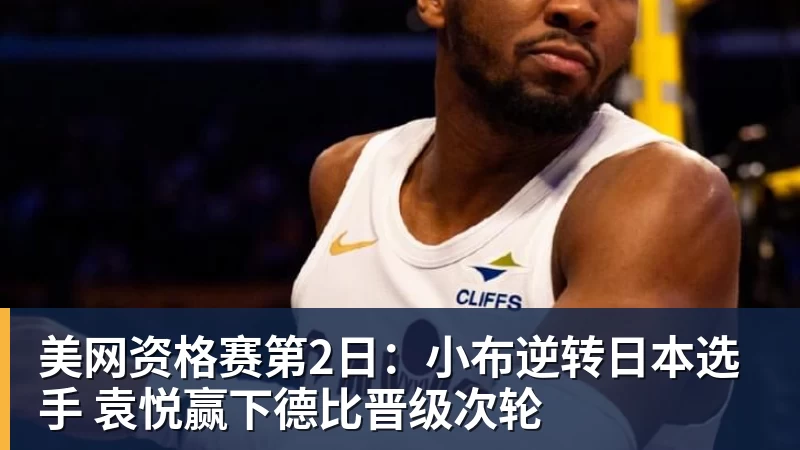 好博体育美网资格赛第2日：小布逆转日本选手 袁悦赢下德比晋级次轮