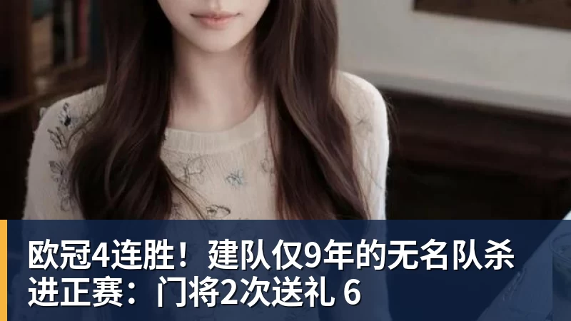 好博体育欧冠4连胜！建队仅9年的无名队杀进正赛：门将2次送礼 6