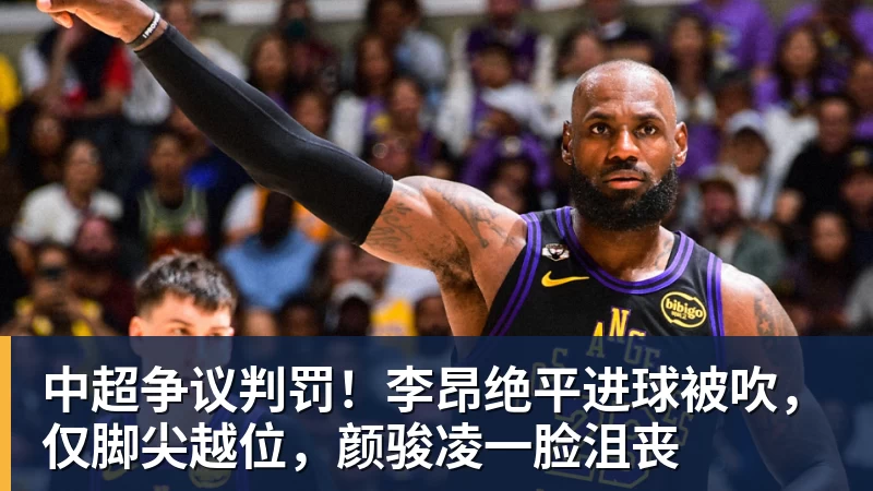 好博体育中超争议判罚！李昂绝平进球被吹，仅脚尖越位，颜骏凌一脸沮丧