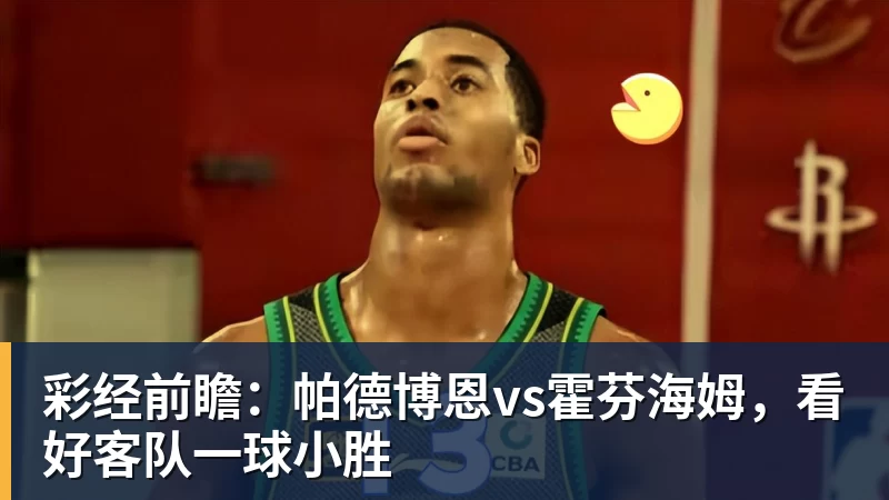 好博体育彩经前瞻：帕德博恩vs霍芬海姆，看好客队一球小胜