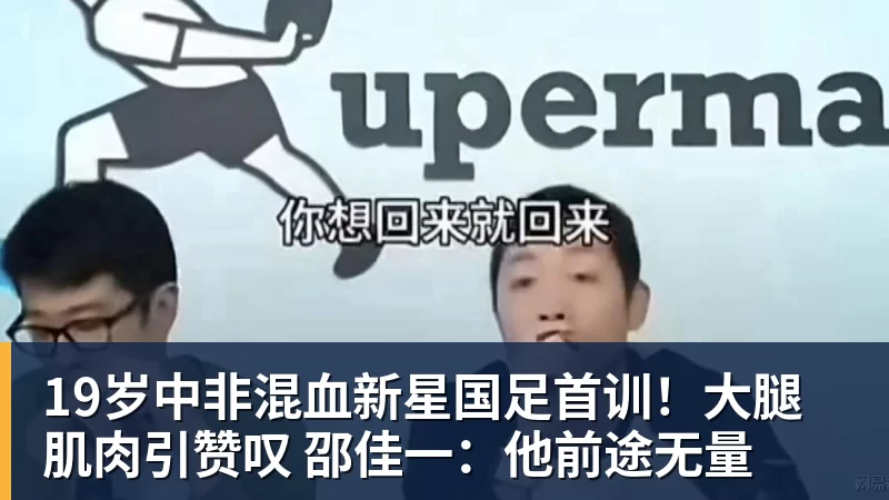 好博体育19岁中非混血新星国足首训！大腿肌肉引赞叹 邵佳一：他前途无量