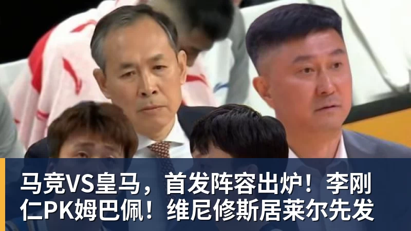 好博体育马竞VS皇马，首发阵容出炉！李刚仁PK姆巴佩！维尼修斯居莱尔先发