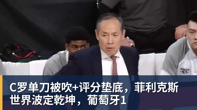 好博体育C罗单刀被吹+评分垫底，菲利克斯世界波定乾坤，葡萄牙1