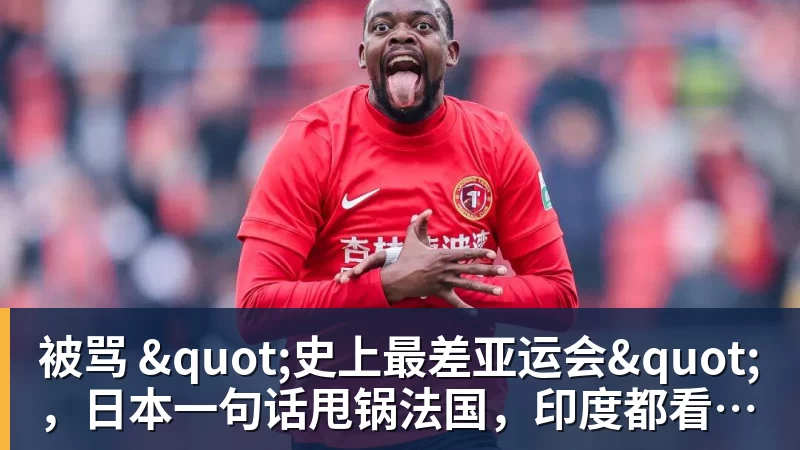 好博体育被骂 "史上最差亚运会"，日本一句话甩锅法国，印度都看不下去了