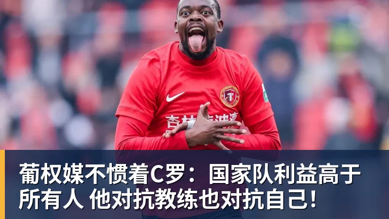 好博体育葡权媒不惯着C罗：国家队利益高于所有人 他对抗教练也对抗自己！