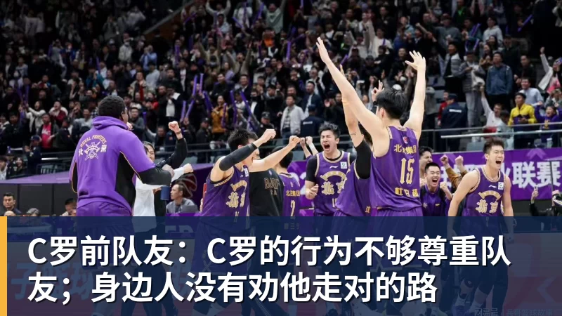 好博体育C罗前队友：C罗的行为不够尊重队友；身边人没有劝他走对的路