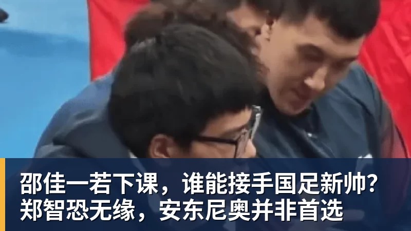 好博体育邵佳一若下课,谁能接手国足新帅?郑智恐无缘,安东尼奥并非首选