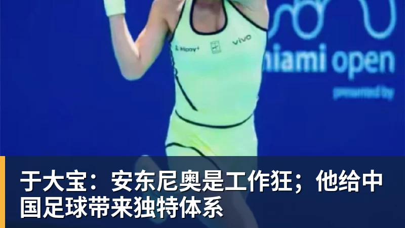 好博体育于大宝：安东尼奥是工作狂；他给中国足球带来独特体系