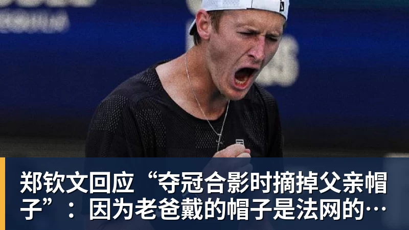 好博体育郑钦文回应“夺冠合影时摘掉父亲帽子”：因为老爸戴的帽子是法网的，现在是中网