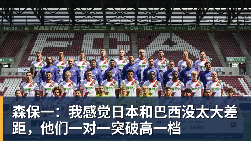 好博体育森保一:我感觉日本和巴西没太大差距,他们一对一突破高一档