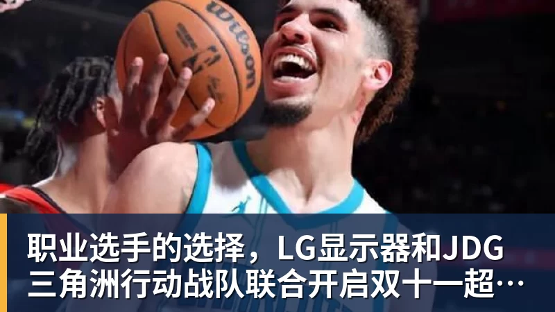 好博体育职业选手的选择，LG显示器和JDG三角洲行动战队联合开启双十一超级玩家嘉年华粉丝狂欢活动